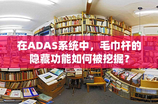 在ADAS系统中，毛巾杆的隐藏功能如何被挖掘？