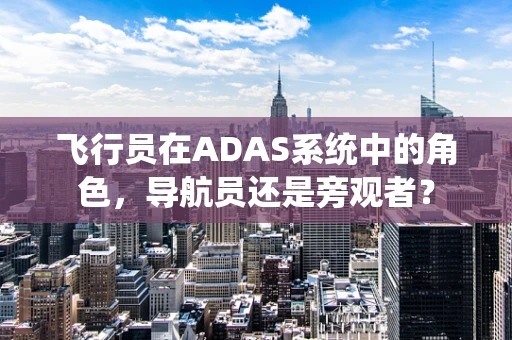 飞行员在ADAS系统中的角色，导航员还是旁观者？