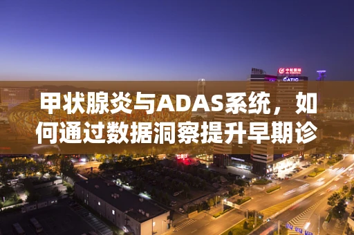 甲状腺炎与ADAS系统，如何通过数据洞察提升早期诊断效率？