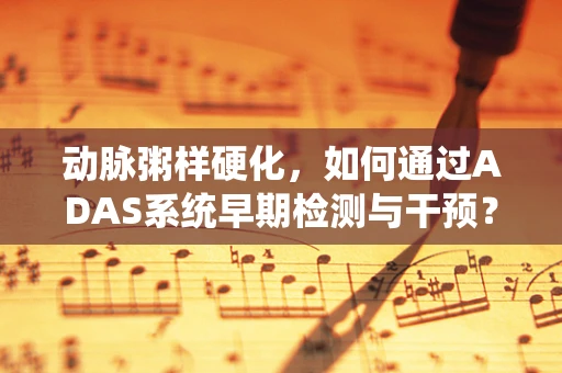 动脉粥样硬化，如何通过ADAS系统早期检测与干预？