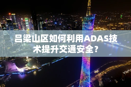 吕梁山区如何利用ADAS技术提升交通安全？