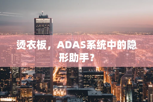 烫衣板，ADAS系统中的隐形助手？