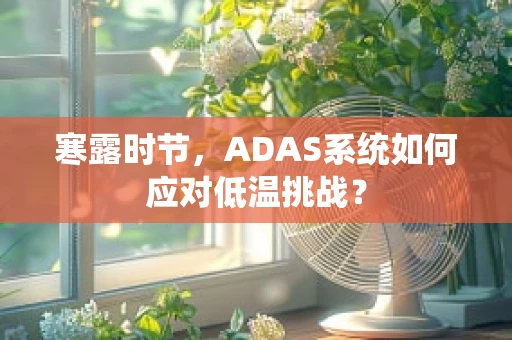 寒露时节，ADAS系统如何应对低温挑战？
