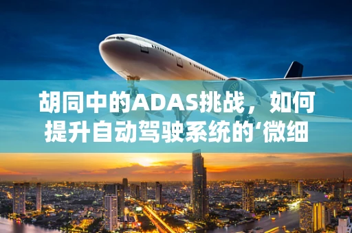 胡同中的ADAS挑战，如何提升自动驾驶系统的‘微细’感知能力？
