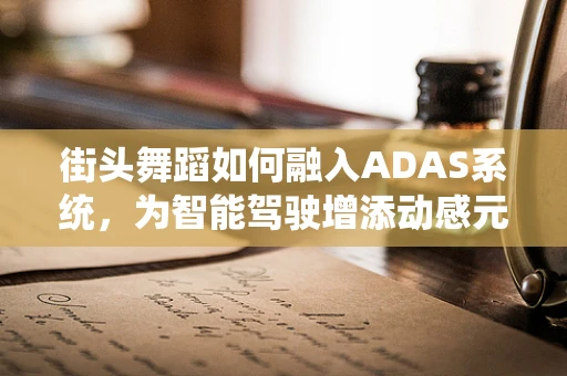 街头舞蹈如何融入ADAS系统，为智能驾驶增添动感元素？