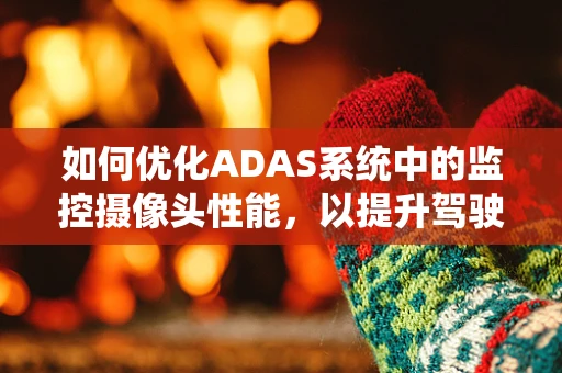 如何优化ADAS系统中的监控摄像头性能，以提升驾驶安全？