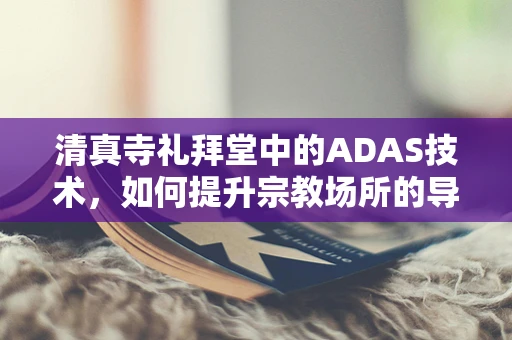 清真寺礼拜堂中的ADAS技术，如何提升宗教场所的导航与安全？