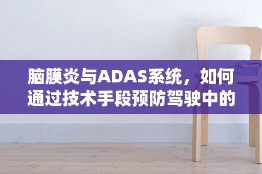 脑膜炎与ADAS系统，如何通过技术手段预防驾驶中的健康风险？