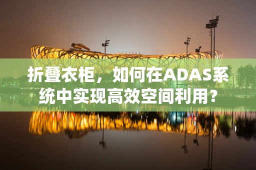 折叠衣柜，如何在ADAS系统中实现高效空间利用？