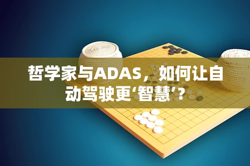 哲学家与ADAS，如何让自动驾驶更‘智慧’？