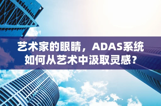 艺术家的眼睛，ADAS系统如何从艺术中汲取灵感？