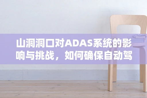 山洞洞口对ADAS系统的影响与挑战，如何确保自动驾驶汽车的精准感知？