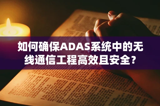 如何确保ADAS系统中的无线通信工程高效且安全？
