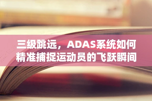 三级跳远，ADAS系统如何精准捕捉运动员的飞跃瞬间？