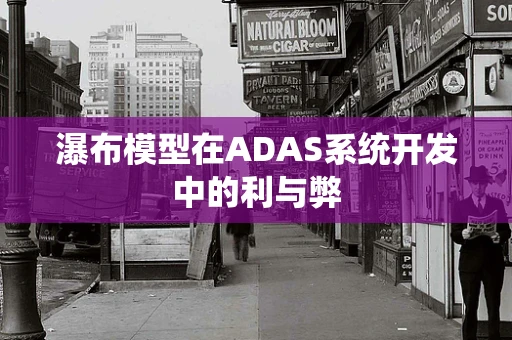 瀑布模型在ADAS系统开发中的利与弊
