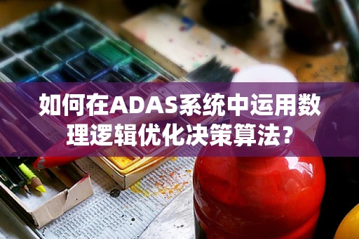 如何在ADAS系统中运用数理逻辑优化决策算法？