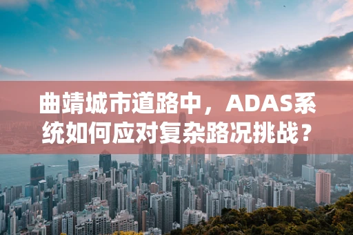 曲靖城市道路中，ADAS系统如何应对复杂路况挑战？
