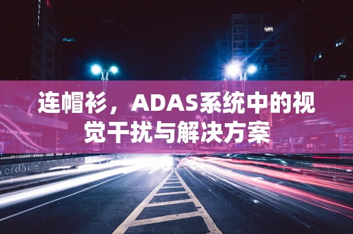 连帽衫，ADAS系统中的视觉干扰与解决方案