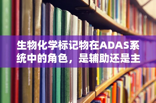 生物化学标记物在ADAS系统中的角色，是辅助还是主导？