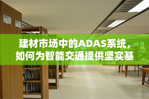 建材市场中的ADAS系统，如何为智能交通提供坚实基础？