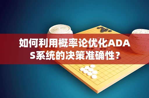 如何利用概率论优化ADAS系统的决策准确性？