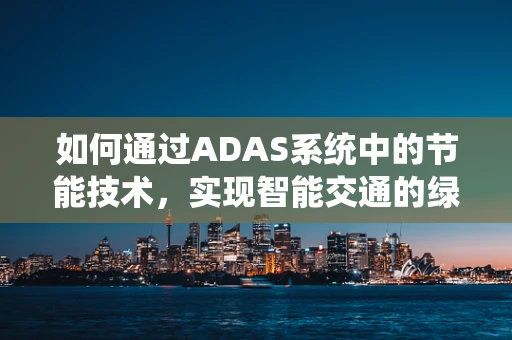 如何通过ADAS系统中的节能技术，实现智能交通的绿色出行？