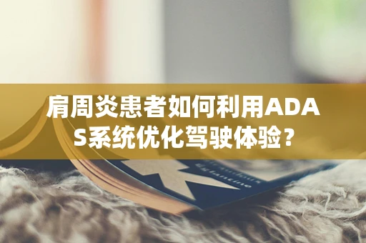 肩周炎患者如何利用ADAS系统优化驾驶体验？