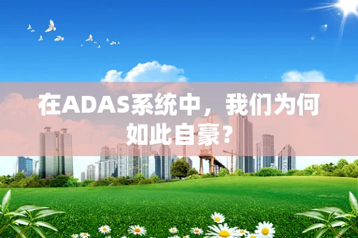 在ADAS系统中，我们为何如此自豪？