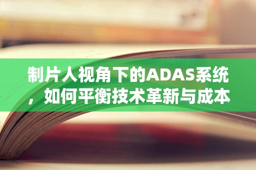 制片人视角下的ADAS系统，如何平衡技术革新与成本控制？