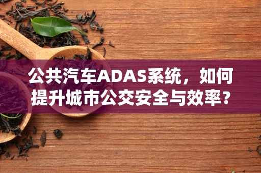 公共汽车ADAS系统，如何提升城市公交安全与效率？