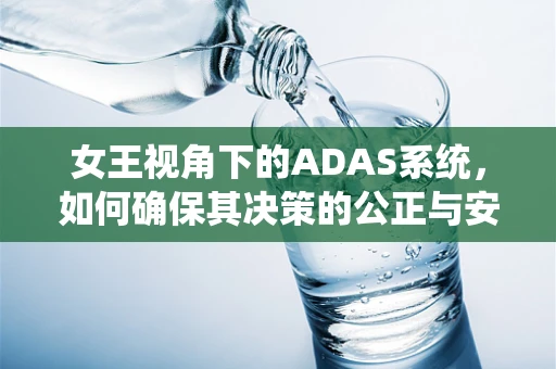 女王视角下的ADAS系统，如何确保其决策的公正与安全？
