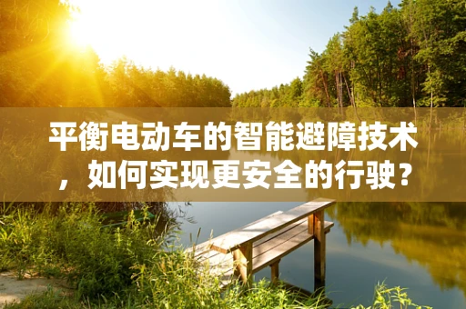 平衡电动车的智能避障技术，如何实现更安全的行驶？