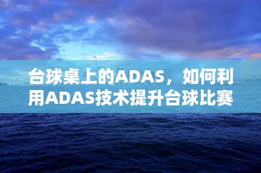 台球桌上的ADAS，如何利用ADAS技术提升台球比赛的精准度与安全性？
