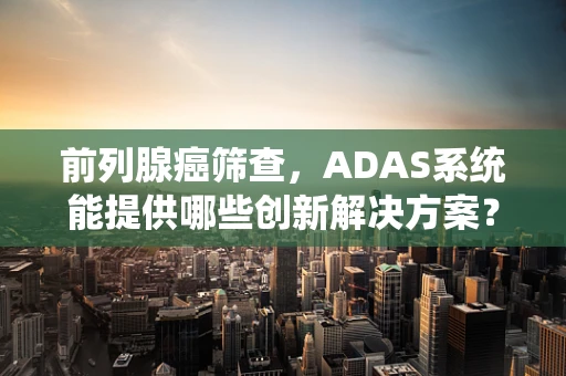 前列腺癌筛查，ADAS系统能提供哪些创新解决方案？