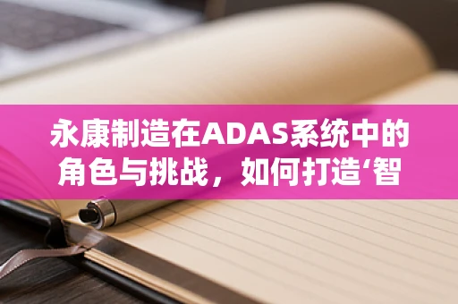 永康制造在ADAS系统中的角色与挑战，如何打造‘智能’的未来？