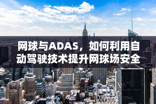 网球与ADAS，如何利用自动驾驶技术提升网球场安全？