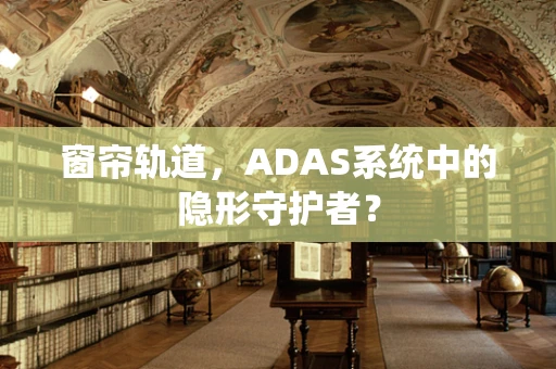 窗帘轨道，ADAS系统中的隐形守护者？