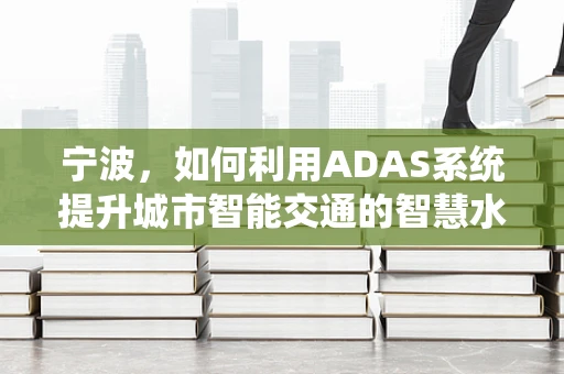 宁波，如何利用ADAS系统提升城市智能交通的智慧水平？