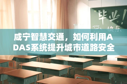 咸宁智慧交通，如何利用ADAS系统提升城市道路安全？