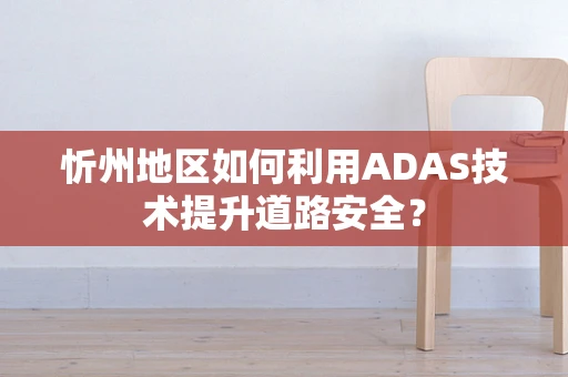 忻州地区如何利用ADAS技术提升道路安全？