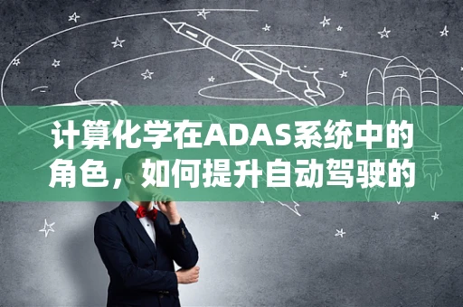 计算化学在ADAS系统中的角色，如何提升自动驾驶的决策精度？