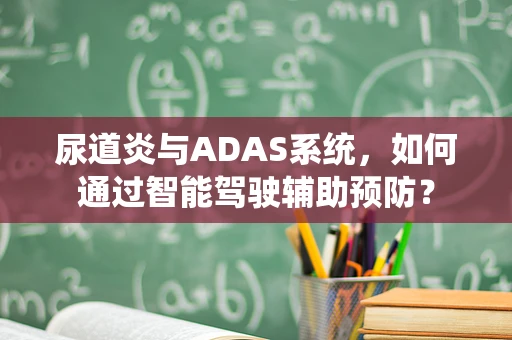 尿道炎与ADAS系统，如何通过智能驾驶辅助预防？