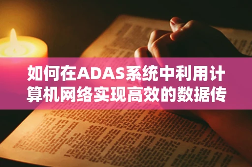 如何在ADAS系统中利用计算机网络实现高效的数据传输与处理？