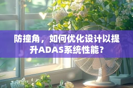 防撞角，如何优化设计以提升ADAS系统性能？