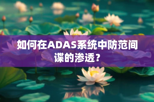 如何在ADAS系统中防范间谍的渗透？