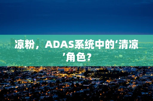 凉粉，ADAS系统中的‘清凉’角色？