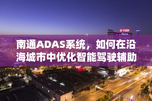 南通ADAS系统，如何在沿海城市中优化智能驾驶辅助系统？