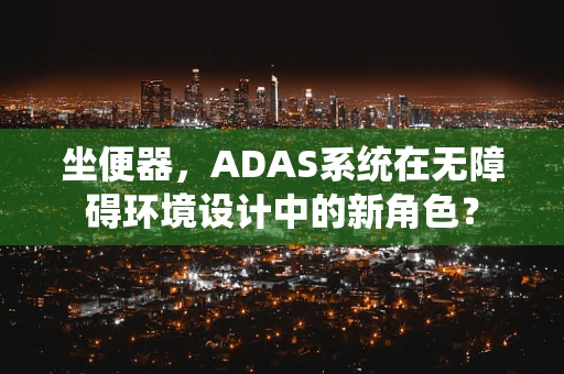 坐便器，ADAS系统在无障碍环境设计中的新角色？