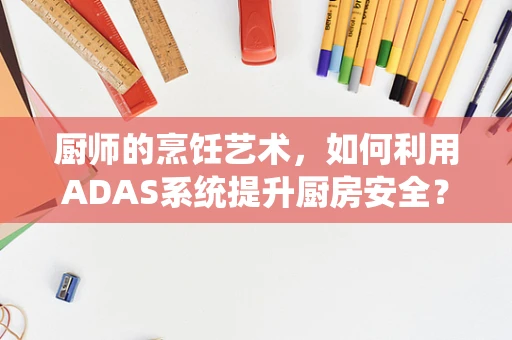 厨师的烹饪艺术，如何利用ADAS系统提升厨房安全？