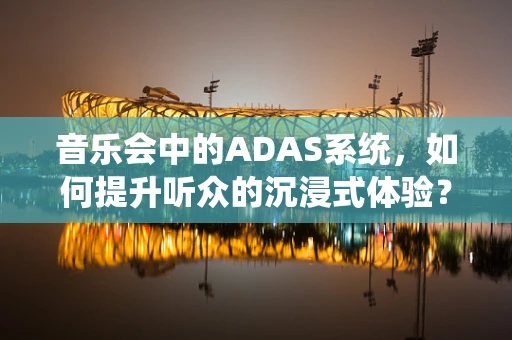 音乐会中的ADAS系统，如何提升听众的沉浸式体验？